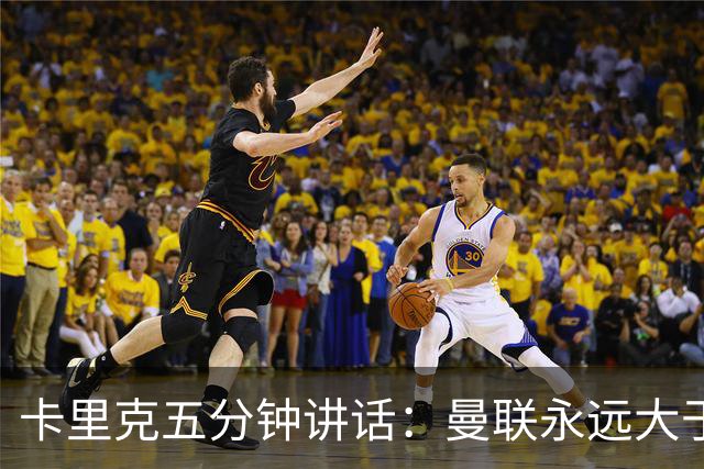 卡里克五分钟讲话：曼联永远大于任何个人
