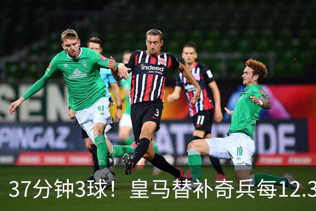 37分钟3球！皇马替补奇兵每12.3分钟破门一次
